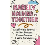 Barely Holding It Together: A Chaotic Journal for Emotional Breakdowns, Rage Rants & Mental Mayhem
