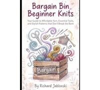 Bargain Bin Beginner Knits: Your Guide to Affordable Yarn, Essential Tools, and Stylish Patterns that Don't Break the Bank