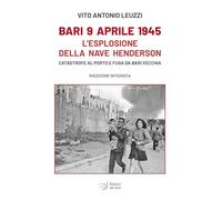 Bari 9 aprile 1945. L'esplosione della nave Henderson. Catastrofe al porto e fuga da Bari Vecchia