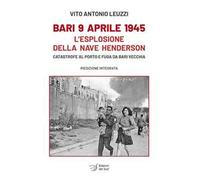 Bari 9 aprile 1945. L'esplosione della nave Henderson. Catastrofe al porto e fuga da Bari Vecchia