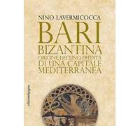 Bari bizantina. Origine, declino, eredità di una capitale mediterranea