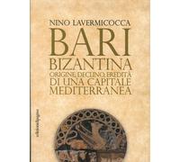 Bari bizantina. Origine, declino, eredità di una capitale mediterranea