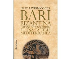 Bari bizantina. Origine, declino, eredità di una capitale mediterranea