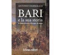 Bari e la sua storia. Di mare, di terra, di acqua, di fuoco - [Schena Editore]