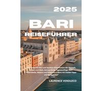 BARI REISEFÜHRER 2025: "Erkunden Sie Bari und Apulien: Geheimnisse der Altstadt, Essen und Wein, Adriastrände, Tagesausflüge nach Alberobello, Matera ... a Mare mit Insider-Tipps und Reiserouten"