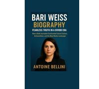 Bari Weiss Biography: Fearless Truth in a Divided Era: How a Bold Journalist Confronted Cancel Culture, Antisemitism, and the New Media Landscape