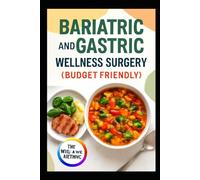BARIATRIC AND GASTRIC WELLNESS SURGERY ( BUDGET FRIENDLY): High-Protein Low-Carb Easy-to-Follow Recipes for Satisfying Healthy Meals After Surgery That Fit Your Weight Loss Journey