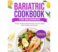 BARIATRIC COOKBOOK FOR BEGINNERS: Simple and Nourishing Recipes for Every Stage After Weight Loss Surgery - With Meal Plans and Recovery Tips