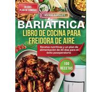 BARIÁTRICA LIBRO DE COCINA PARA FREIDORA DE AIRE: Recetas nutritivas y un plan de alimentación de 30 días para el éxito posoperatorio
