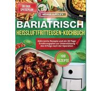 BARIATRISCH HEISSLUFTFRITT EUSEN-KOCHBUCH: Nährreiche Rezepte und ein 30-Tage-Ernährungsplan zur Unterstützung des Erfolgs nach der Operation