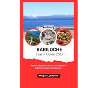 BARILOCHE TRAVEL GUIDE 2025: Explore Adventure, Nature, and Culture in Argentina’s Alpine Wonderland