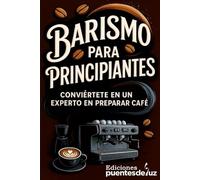BARISMO PARA PRINCIPIANTES: Aprende a preparar café con criterio, no por moda