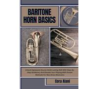 BARITONE HORN BASICS: Unlock Expressive Sound, Build Lasting Skill With Step-By-Step Guidance, And Elevate Your Playing With Proven Methods For New Brass Musicians