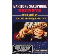 BARITONE SAXOPHONE SECRETES FOR BEGINNERS: PLAYING TECHNIQUE AND TIPS: The Ultimate Beginner’s Guide to Mastering the Bari Sax Fast - Proven ... Effortless Control, and Confident Playing