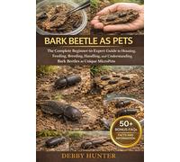 BARK BEETLE AS PETS: The Complete BeginnertoExpert Guide to Housing, Feeding, Breeding, Handling, and Understanding Bark Beetles as Unique MicroPets