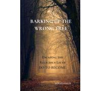 Barking Up the Wrong Tree: Escaping the Religious Lie Of Do To Become