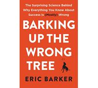 Barking Up the Wrong Tree: The Surprising Science Behind Why Everything You Know About Success Is (Mostly) Wrong