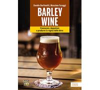 Barley wine. Conoscere, degustare e produrre la regina delle birre