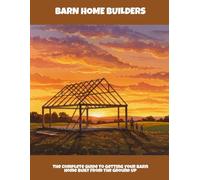 Barn Home Builders: The Complete Guide To Getting Your Barn Home Built From The Ground Up