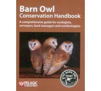 Barn Owl Conservation Handbook: A Comprehensive Guide for Ecologists, Surveyors, Land Managers and Ornithologists