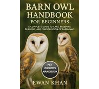 BARN OWL HANDBOOK FOR BEGINNERS: A Complete Guide to Care, Breeding, Training, and Conservation of Barn Owls.
