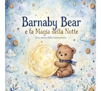 Barnaby Bear e la Magia della Notte: Una dolce storia della buonanotte per bambini dai 3 ai 5 anni