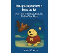 Barney the Bipolar Bear & Benny the Bat: Two Tales of Feelings, Fear, and Finding your Light