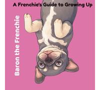 Baron The Frenchie: A Frenchie's Guide to Growing Up