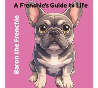 Baron the Frenchie: A Frenchie's Guide to Life