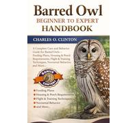 BARRED OWL BEGINNER TO EXPERT HANDBOOK: A Complete Care and Behavior Guide for Barred Owls - Feeding Plans, Housing & Perch Requirements, Flight & Training Techniques, Nocturnal Behavior, and More.