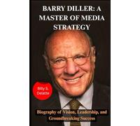 BARRY DILLER A Master of Media Strategy: A Biography of Vision, Leadership, and Groundbreaking Success