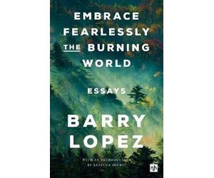 Barry Lopez Embrace Fearlessly the Burning World (Tascabile)