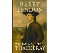 Barry Lyndon: The Memoirs of Barry Lyndon, Esq.: A Satirical Tale of Ambition and Ego