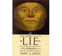 The Miraculous Lie: Lope De Aguirre and the Search for El Dorado in the Latin American Historical Novel: Lope De Aguiree and the Search for El Dorado in the Latin American Historical Novel