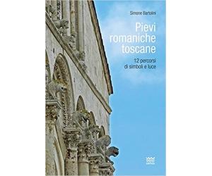 Bartolini,Simone. - Pievi romaniche toscane. 12 percorsi di simboli e luce.