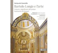 Bartolo Longo e l'arte. Genesi e significato del primo Santuario di Pompei...