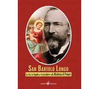 Bartolo Longo. La vita, la supplica e le preghiere alla Madonna di Pompei