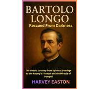 Bartolo Longo: Rescued From Darkness: The Untold Journey from Spiritual Bondage to the Rosary’s Triumph and the Miracle of Pompeii