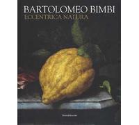 Bartolomeo Bimbi. Eccentrica natura. Catalogo della mostra (Torino, 29 gennaio-11 arile 2016)