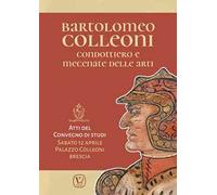 Bartolomeo Colleoni condottiero e mecenate delle arti. Atti del Convegno di Studi (Brescia, 12 aprile 2025)