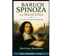 Baruch Spinoza : La liberté d'être: Vie, œuvre et leçon d'un homme libre