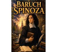 Baruch Spinoza: Philosophy Ethics Reason Thinking Ideas Knowledge Story Biography