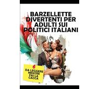 Barzellette Divertenti per Adulti sui Politici Italiani da Leggere Mentre Fai la Cacca: Una Raccolta delle Ultime e Più Divertenti Barzellette ... Presidenti, Segretari e nemmeno il Papa.