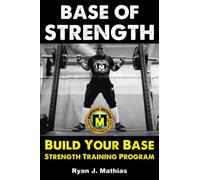 Base Of STRENGTH: Build Your Base Strength Training Program (Workout Plan for Powerlifting, Bodybuilding, Strongman, Weight Lifting, and Fitness)
