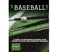 Baseball Defensive Strategies and Drills : A Guide to Mastering Defense with Proven Tactics and Targeted Training