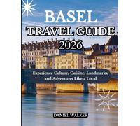 BASEL TRAVEL GUIDE 2026: Experience Culture, Cuisine, Landmarks, and Adventures Like a Local