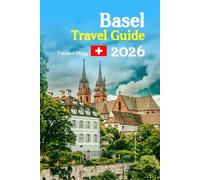 Basel Travel Guide 2026: Rhine River Adventures, Historic Old Town Wonders, Local Secrets, Food, Culture, Day Trips, Shopping, Hidden Gems, and a ... for Your Perfect Swiss Escape - and more
