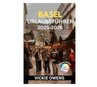 BASEL URLAUBSFÜHRER 2025-2026: Sehenswürdigkeiten, Aktivitäten und Restaurants in Basel: Ihr unverzichtbarer Stadtführer für die Schweiz für Familien, Paare, Senioren und Alleinreisende
