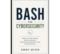 Bash for Cybersecurity: Master Linux Shell Scripting, Security Automation, Reconnaissance, Penetration Testing, and Ethical Hacking.