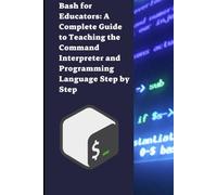Bash for Educators: A Complete Guide to Teaching the Command Interpreter and Programming Language Step by Step (English Version)